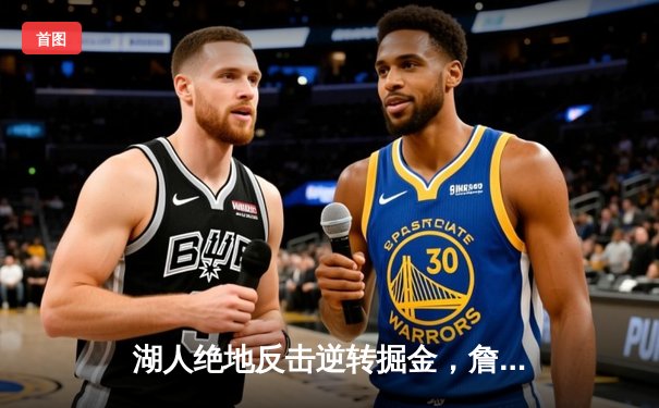 湖人绝地反击逆转掘金，詹姆斯关键三分锁定胜局