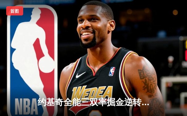 约基奇全能三双率掘金逆转森林狼，穆雷末节爆发锁定胜局