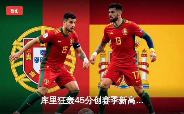 库里狂轰45分创赛季新高 勇士加时险胜凯尔特人延续主场神话