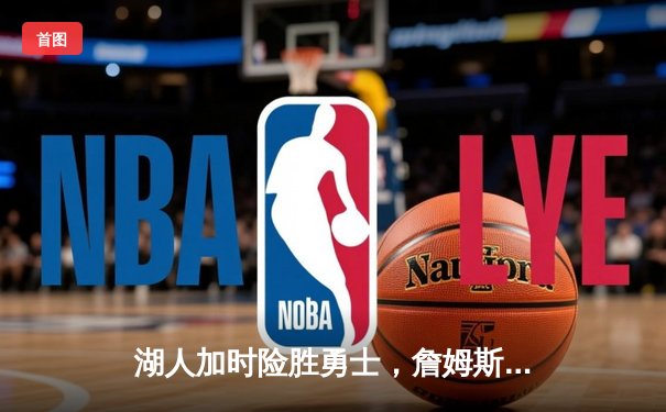 湖人加时险胜勇士，詹姆斯三双浓眉40+20统治内线