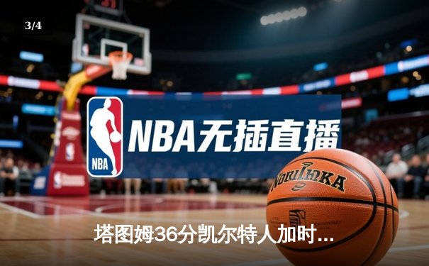 塔图姆36分凯尔特人加时险胜勇士，库里空砍三双难阻四连败 - 3