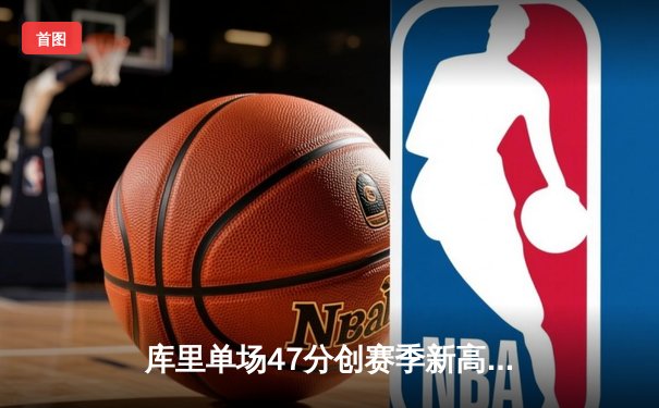 库里单场47分创赛季新高，勇士加时险胜湖人卫冕主场