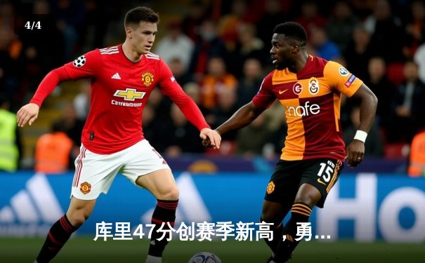 库里47分创赛季新高，勇士加时险胜绿军保住西部前六 - 4