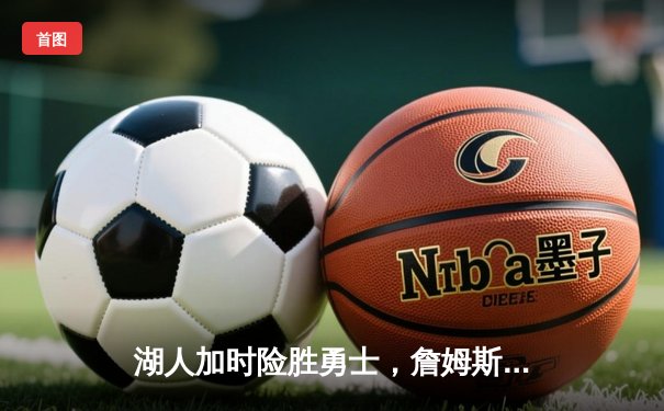 湖人加时险胜勇士，詹姆斯关键封盖锁定胜局，库里空砍40分