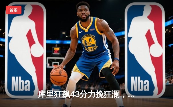 库里狂飙43分力挽狂澜，勇士加时险胜湖人锁定西部前六席位