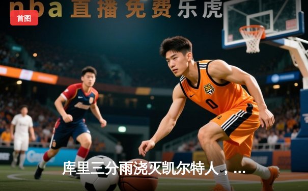 库里三分雨浇灭凯尔特人，勇士客场惊险取胜延续连胜