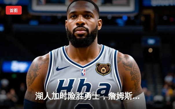 湖人加时险胜勇士，詹姆斯关键三分定乾坤