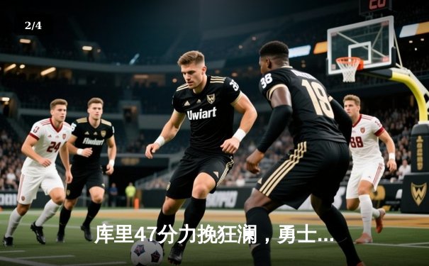 库里47分力挽狂澜，勇士加时险胜凯尔特人，总决赛悬念再起 - 2