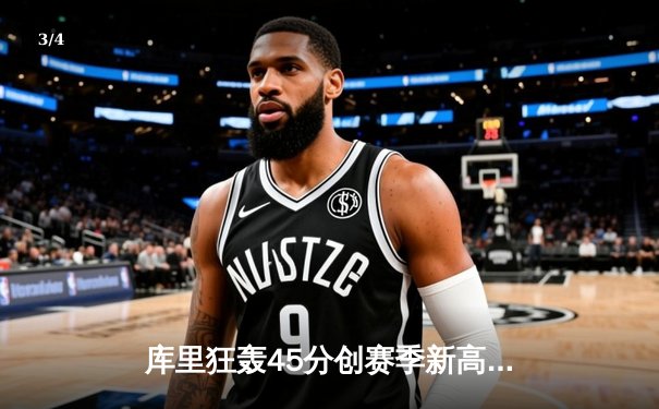 库里狂轰45分创赛季新高，勇士加时险胜凯尔特人，总决赛预演火花四溅 - 3