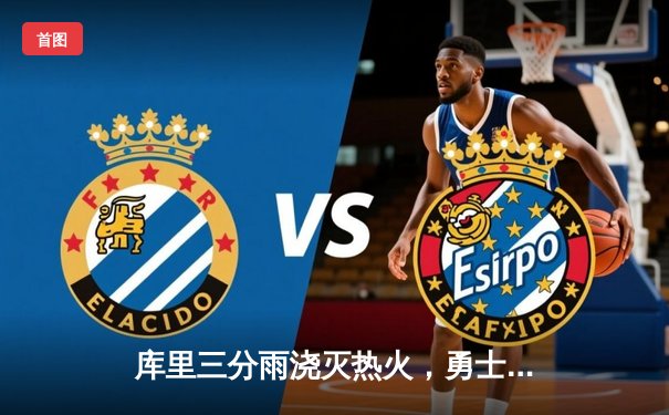 库里三分雨浇灭热火，勇士主场险胜延续连胜势头