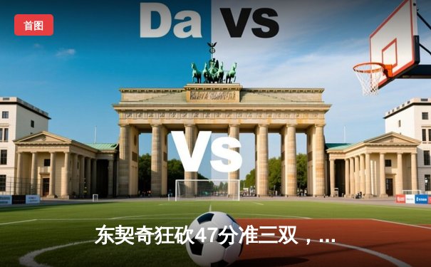 东契奇狂砍47分准三双，独行侠加时险胜火箭迎五连胜